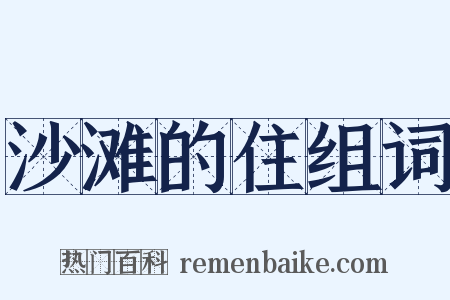 沙滩的住组词是什么意思的图片